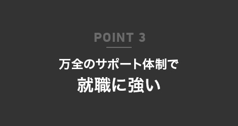 POINT 3 万全のサポート体制で就職に強い