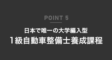 POINT 5 日本で唯一の大学編入型 1級自動車整備士養成課程