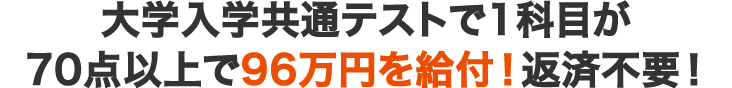 大学入試センター試験で得意科目1科目が70点以上で63万円を給付！ 返済不要！